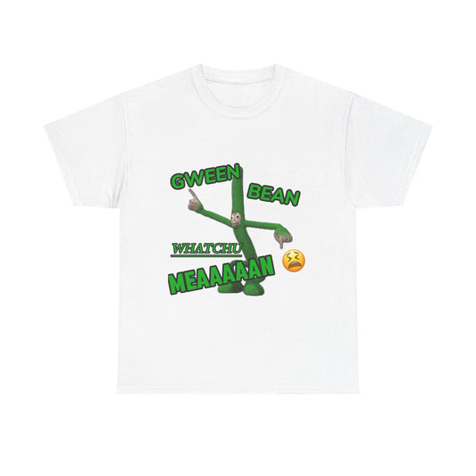 GWEEN BEAN WHATCHU MEAAAAAN 😫 Shirt